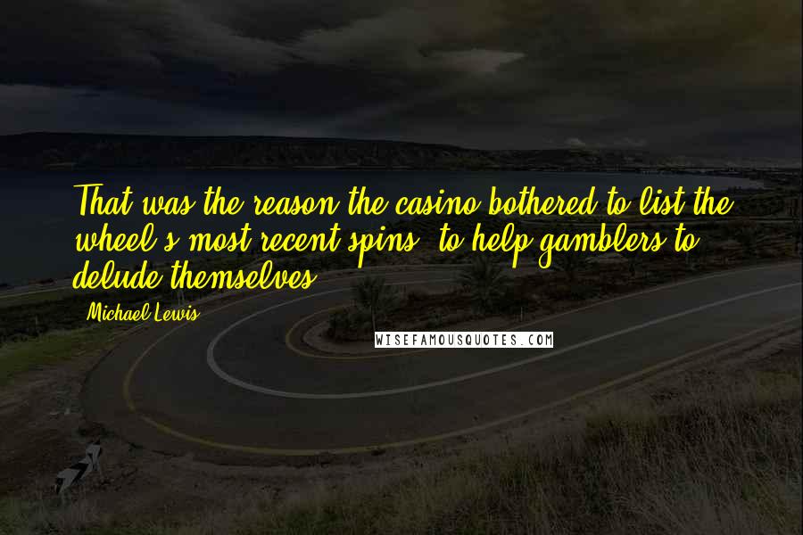 Michael Lewis Quotes: That was the reason the casino bothered to list the wheel's most recent spins: to help gamblers to delude themselves.