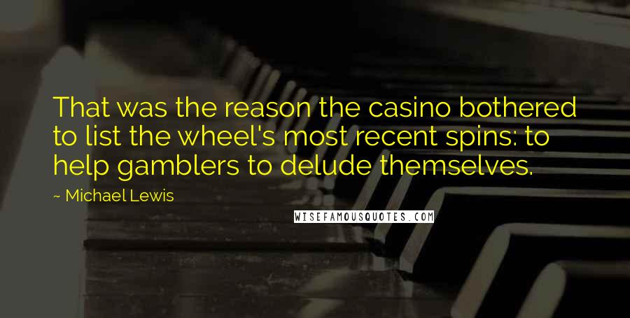 Michael Lewis Quotes: That was the reason the casino bothered to list the wheel's most recent spins: to help gamblers to delude themselves.