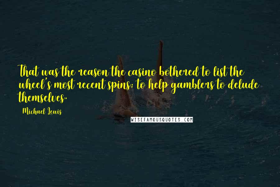 Michael Lewis Quotes: That was the reason the casino bothered to list the wheel's most recent spins: to help gamblers to delude themselves.