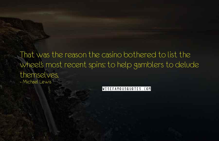 Michael Lewis Quotes: That was the reason the casino bothered to list the wheel's most recent spins: to help gamblers to delude themselves.