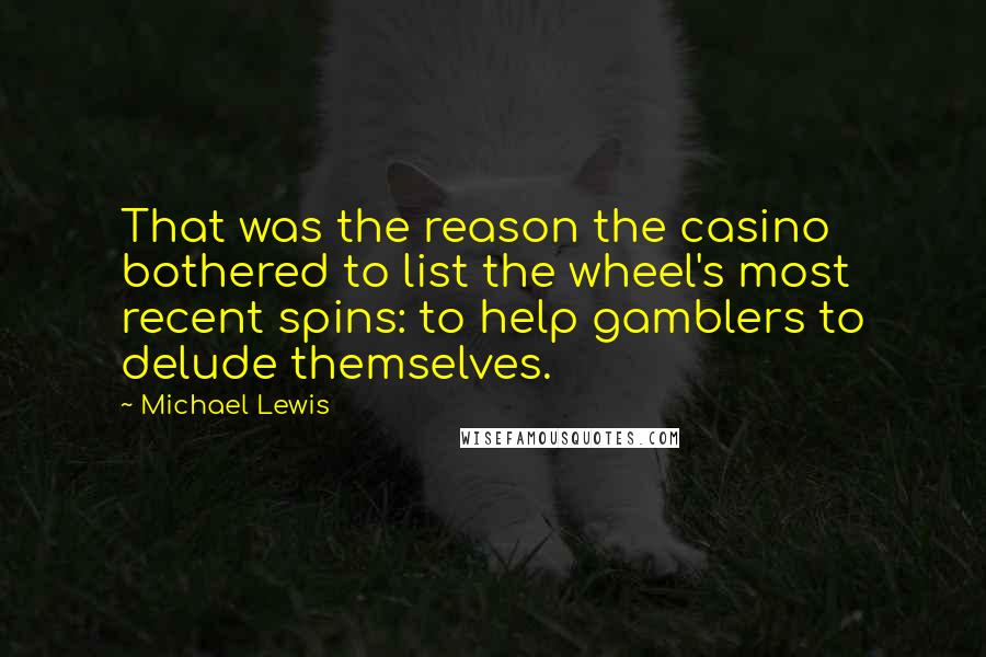 Michael Lewis Quotes: That was the reason the casino bothered to list the wheel's most recent spins: to help gamblers to delude themselves.