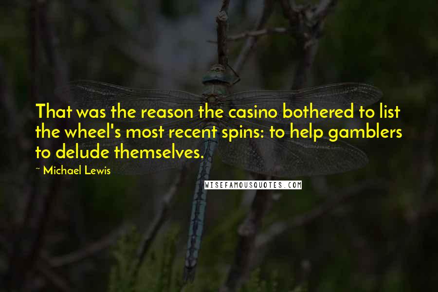 Michael Lewis Quotes: That was the reason the casino bothered to list the wheel's most recent spins: to help gamblers to delude themselves.