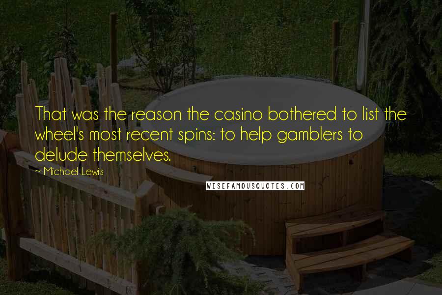 Michael Lewis Quotes: That was the reason the casino bothered to list the wheel's most recent spins: to help gamblers to delude themselves.