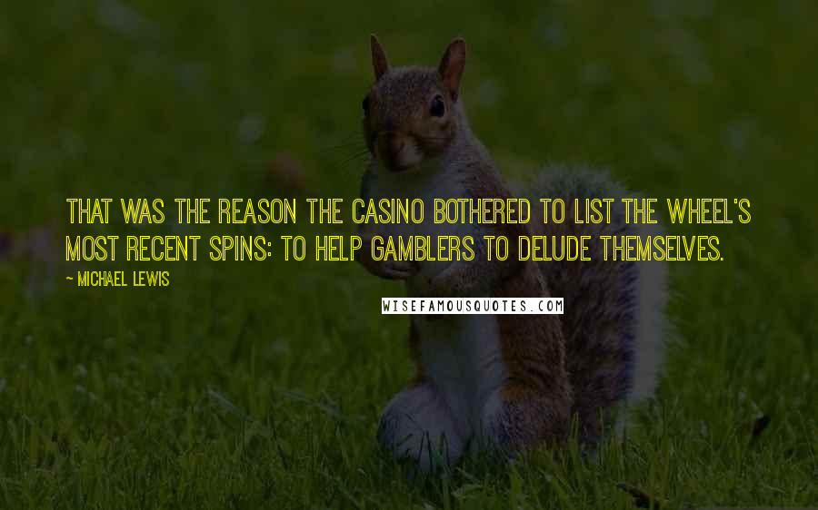 Michael Lewis Quotes: That was the reason the casino bothered to list the wheel's most recent spins: to help gamblers to delude themselves.