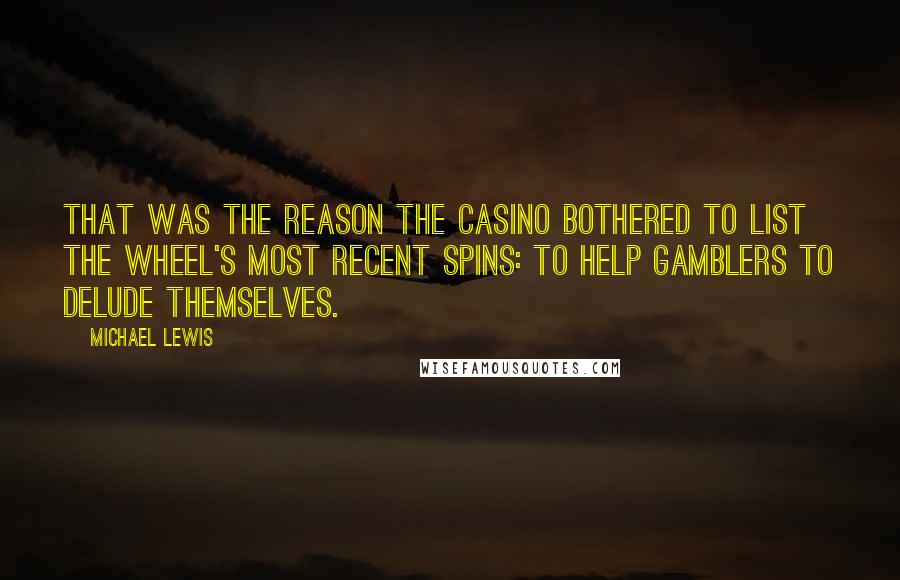 Michael Lewis Quotes: That was the reason the casino bothered to list the wheel's most recent spins: to help gamblers to delude themselves.