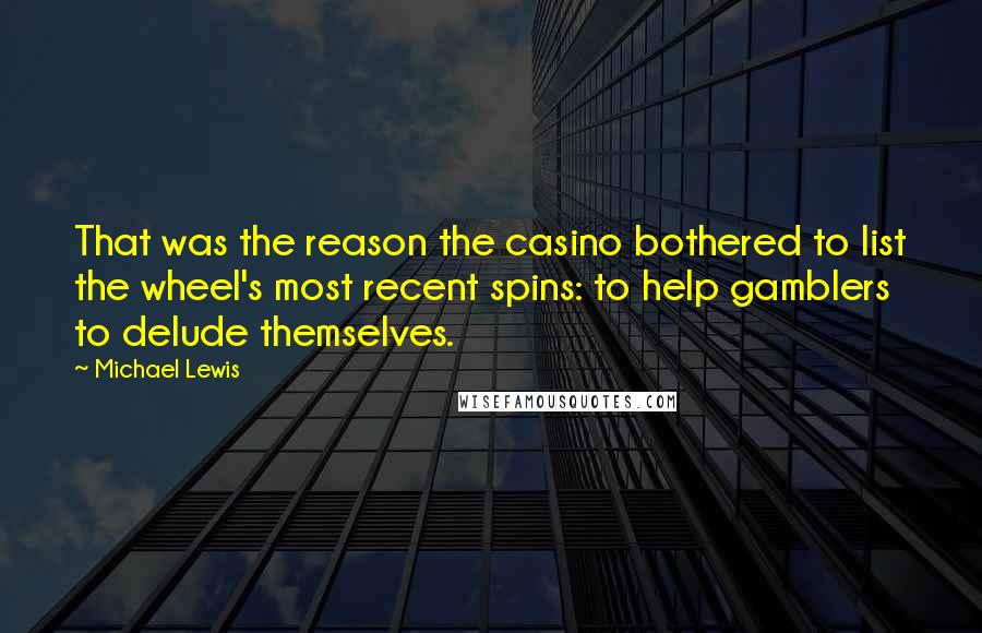 Michael Lewis Quotes: That was the reason the casino bothered to list the wheel's most recent spins: to help gamblers to delude themselves.
