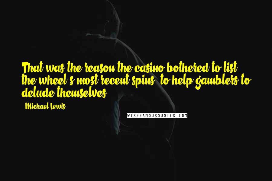 Michael Lewis Quotes: That was the reason the casino bothered to list the wheel's most recent spins: to help gamblers to delude themselves.