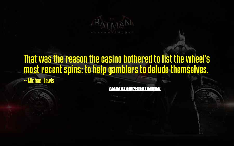 Michael Lewis Quotes: That was the reason the casino bothered to list the wheel's most recent spins: to help gamblers to delude themselves.