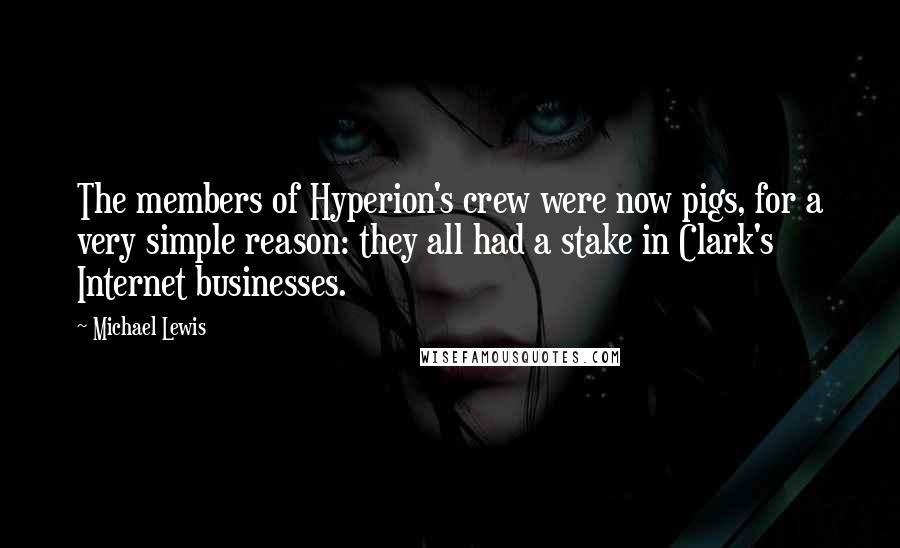 Michael Lewis Quotes: The members of Hyperion's crew were now pigs, for a very simple reason: they all had a stake in Clark's Internet businesses.