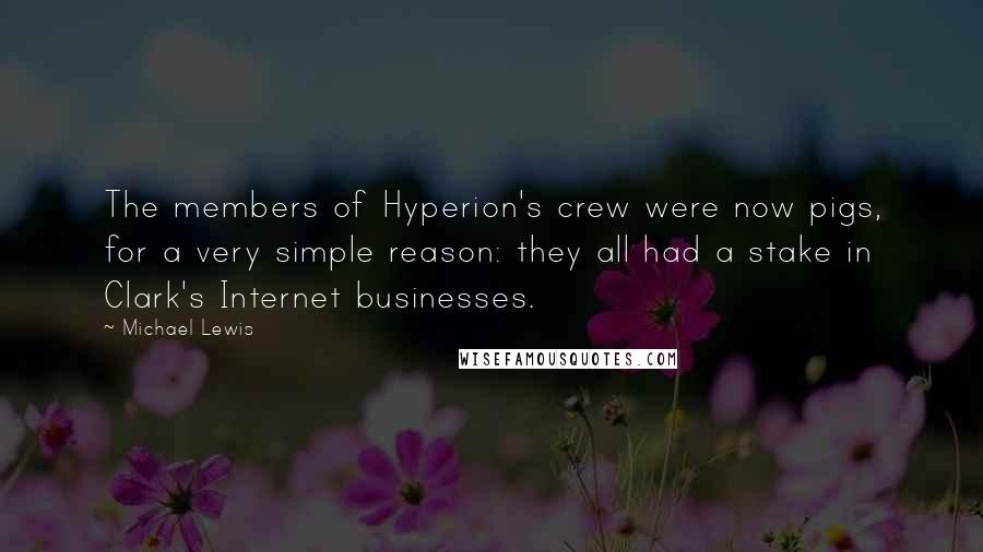 Michael Lewis Quotes: The members of Hyperion's crew were now pigs, for a very simple reason: they all had a stake in Clark's Internet businesses.