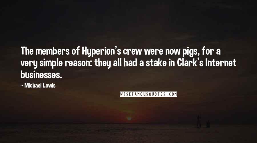 Michael Lewis Quotes: The members of Hyperion's crew were now pigs, for a very simple reason: they all had a stake in Clark's Internet businesses.