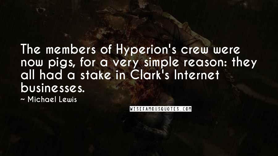 Michael Lewis Quotes: The members of Hyperion's crew were now pigs, for a very simple reason: they all had a stake in Clark's Internet businesses.