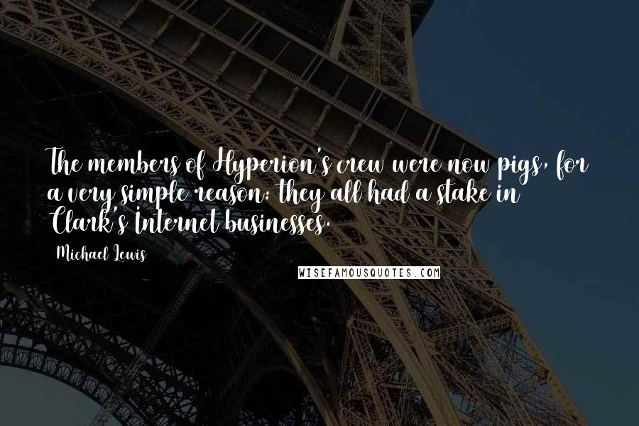 Michael Lewis Quotes: The members of Hyperion's crew were now pigs, for a very simple reason: they all had a stake in Clark's Internet businesses.