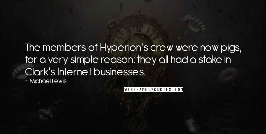 Michael Lewis Quotes: The members of Hyperion's crew were now pigs, for a very simple reason: they all had a stake in Clark's Internet businesses.