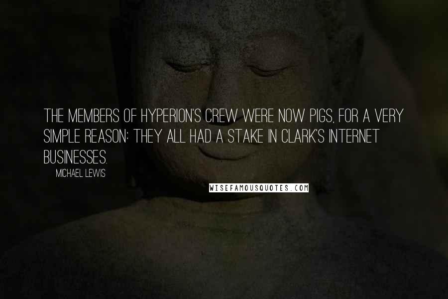 Michael Lewis Quotes: The members of Hyperion's crew were now pigs, for a very simple reason: they all had a stake in Clark's Internet businesses.