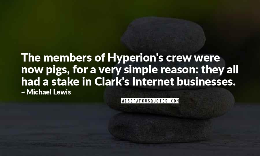 Michael Lewis Quotes: The members of Hyperion's crew were now pigs, for a very simple reason: they all had a stake in Clark's Internet businesses.