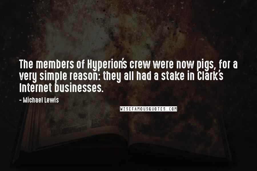 Michael Lewis Quotes: The members of Hyperion's crew were now pigs, for a very simple reason: they all had a stake in Clark's Internet businesses.