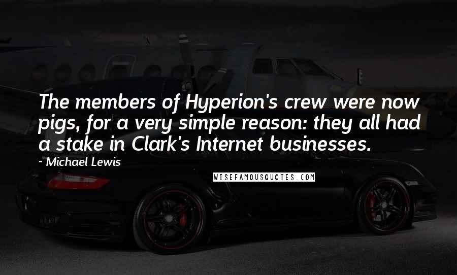 Michael Lewis Quotes: The members of Hyperion's crew were now pigs, for a very simple reason: they all had a stake in Clark's Internet businesses.