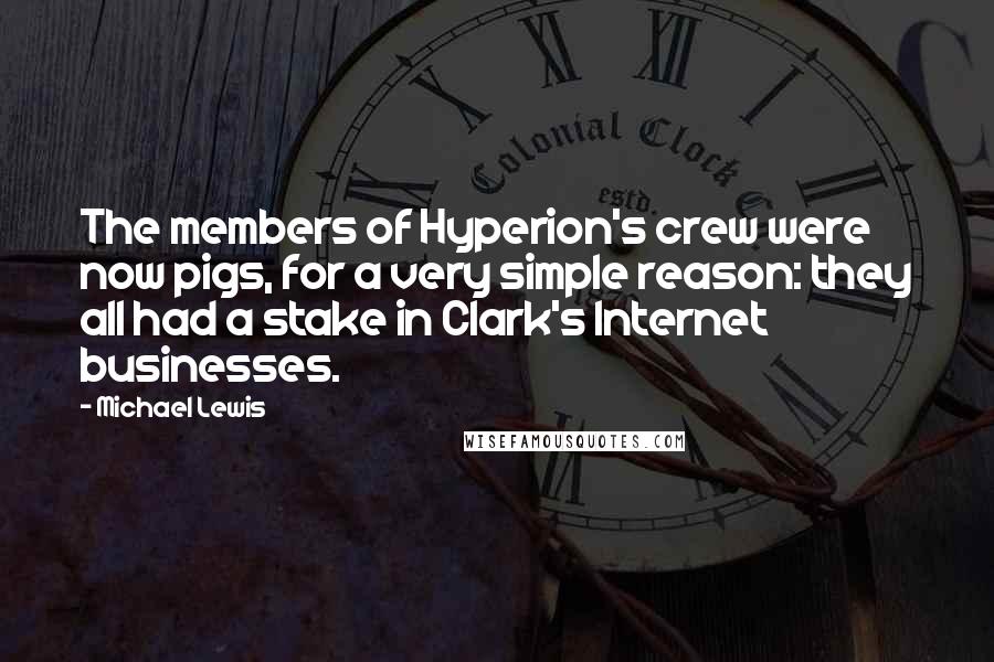 Michael Lewis Quotes: The members of Hyperion's crew were now pigs, for a very simple reason: they all had a stake in Clark's Internet businesses.