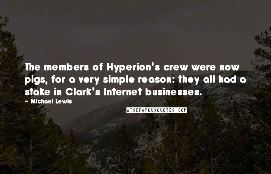 Michael Lewis Quotes: The members of Hyperion's crew were now pigs, for a very simple reason: they all had a stake in Clark's Internet businesses.