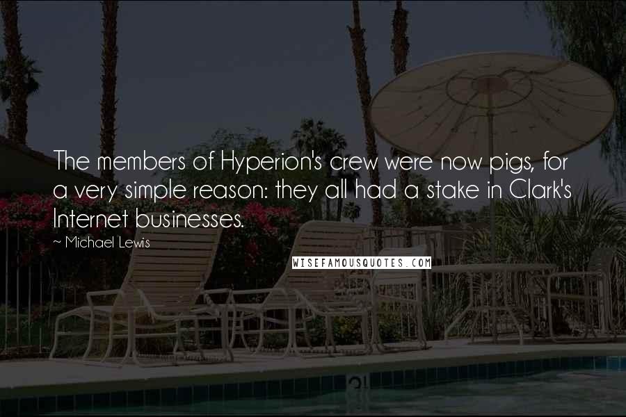 Michael Lewis Quotes: The members of Hyperion's crew were now pigs, for a very simple reason: they all had a stake in Clark's Internet businesses.