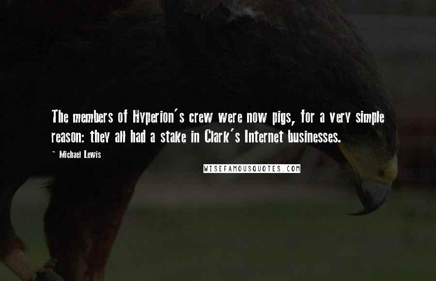 Michael Lewis Quotes: The members of Hyperion's crew were now pigs, for a very simple reason: they all had a stake in Clark's Internet businesses.