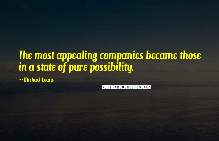Michael Lewis Quotes: The most appealing companies became those in a state of pure possibility.