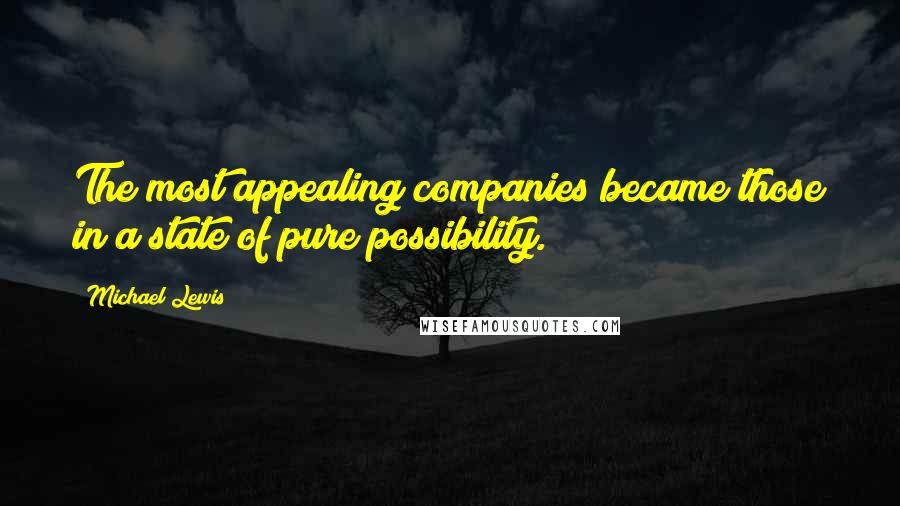 Michael Lewis Quotes: The most appealing companies became those in a state of pure possibility.