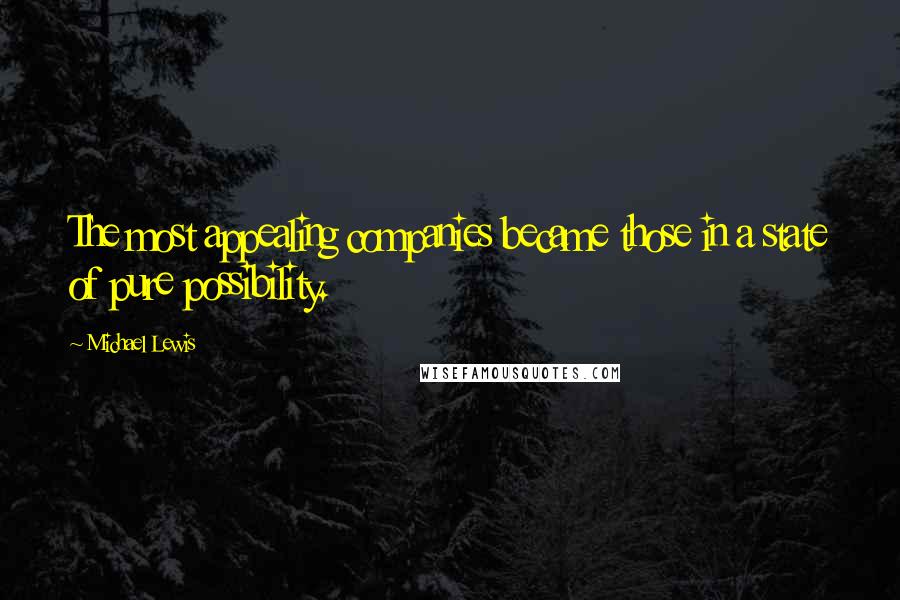 Michael Lewis Quotes: The most appealing companies became those in a state of pure possibility.