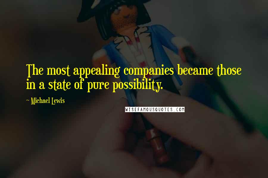 Michael Lewis Quotes: The most appealing companies became those in a state of pure possibility.