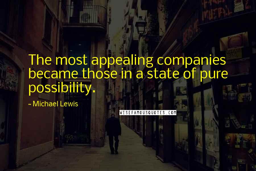 Michael Lewis Quotes: The most appealing companies became those in a state of pure possibility.