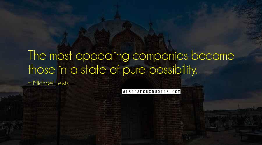 Michael Lewis Quotes: The most appealing companies became those in a state of pure possibility.
