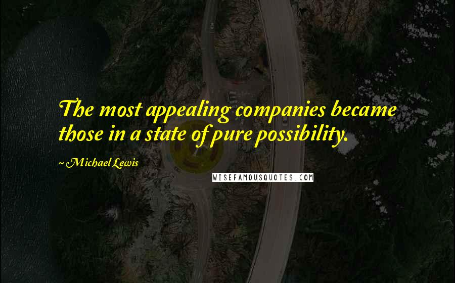 Michael Lewis Quotes: The most appealing companies became those in a state of pure possibility.