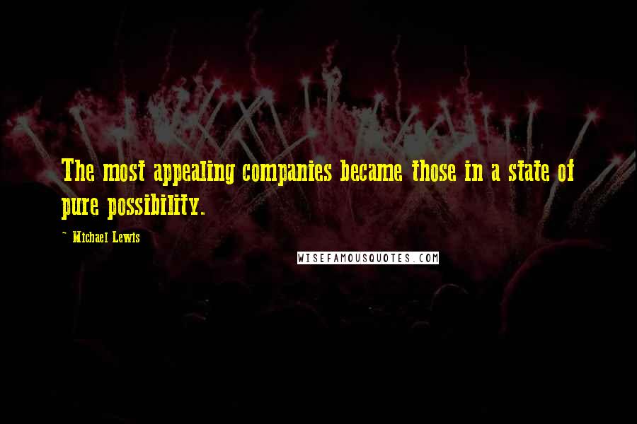Michael Lewis Quotes: The most appealing companies became those in a state of pure possibility.