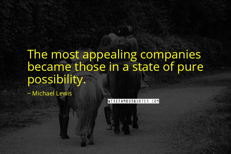 Michael Lewis Quotes: The most appealing companies became those in a state of pure possibility.