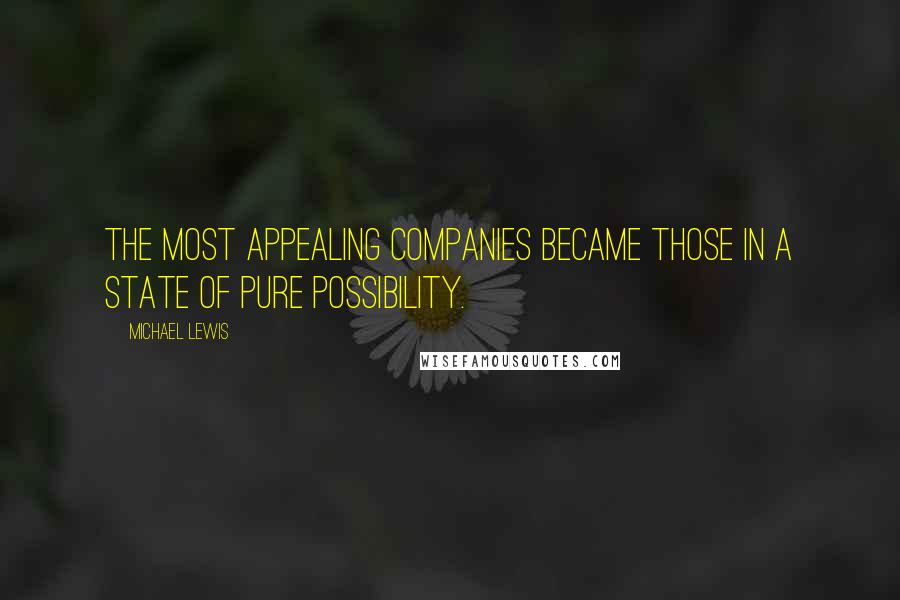 Michael Lewis Quotes: The most appealing companies became those in a state of pure possibility.