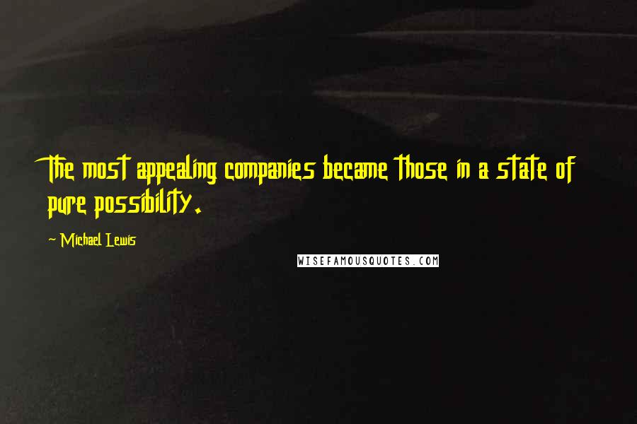 Michael Lewis Quotes: The most appealing companies became those in a state of pure possibility.