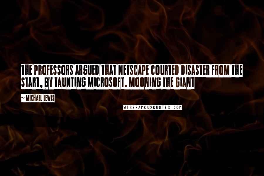 Michael Lewis Quotes: The professors argued that Netscape courted disaster from the start, by taunting Microsoft. Mooning the Giant