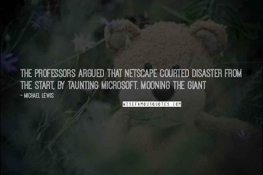 Michael Lewis Quotes: The professors argued that Netscape courted disaster from the start, by taunting Microsoft. Mooning the Giant