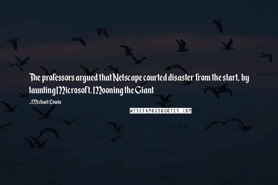 Michael Lewis Quotes: The professors argued that Netscape courted disaster from the start, by taunting Microsoft. Mooning the Giant