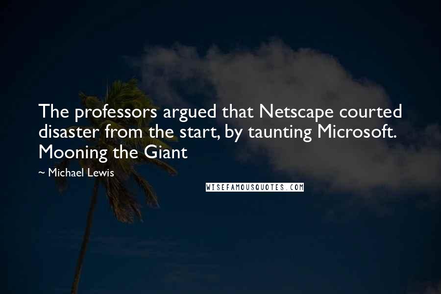 Michael Lewis Quotes: The professors argued that Netscape courted disaster from the start, by taunting Microsoft. Mooning the Giant