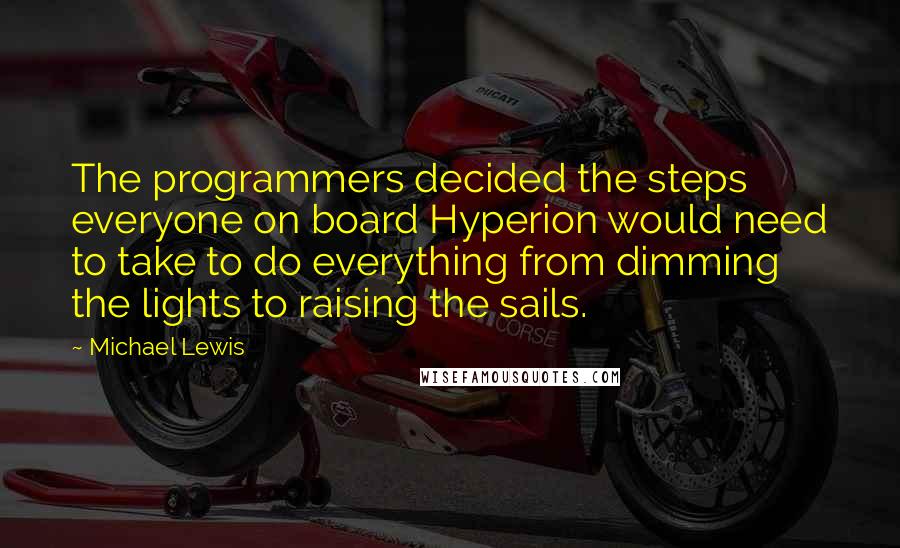Michael Lewis Quotes: The programmers decided the steps everyone on board Hyperion would need to take to do everything from dimming the lights to raising the sails.
