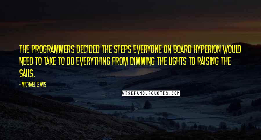 Michael Lewis Quotes: The programmers decided the steps everyone on board Hyperion would need to take to do everything from dimming the lights to raising the sails.