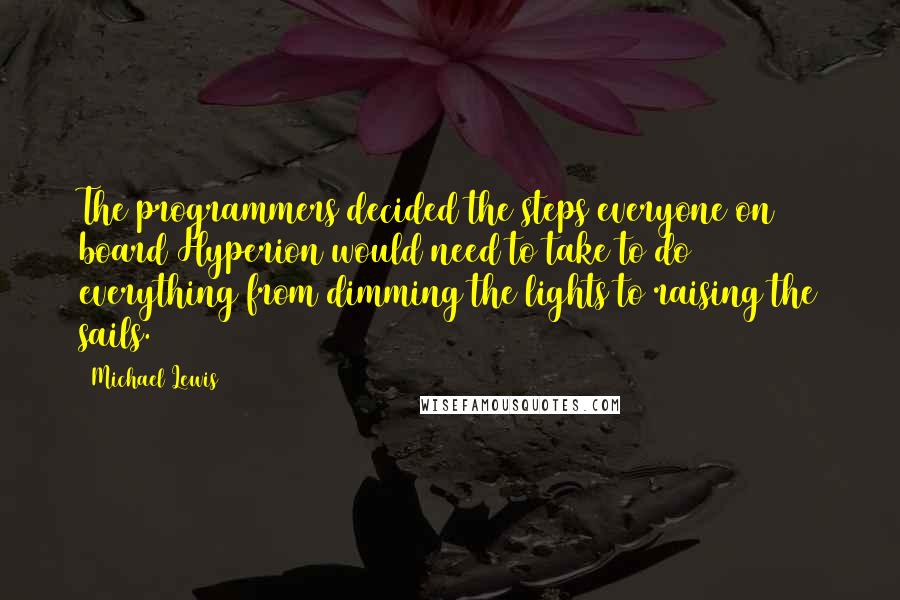 Michael Lewis Quotes: The programmers decided the steps everyone on board Hyperion would need to take to do everything from dimming the lights to raising the sails.