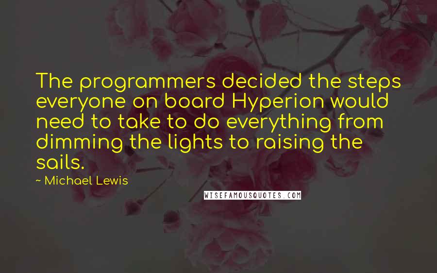 Michael Lewis Quotes: The programmers decided the steps everyone on board Hyperion would need to take to do everything from dimming the lights to raising the sails.