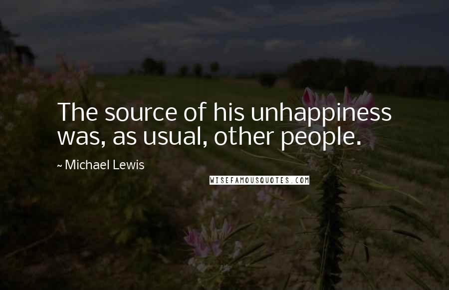 Michael Lewis Quotes: The source of his unhappiness was, as usual, other people.