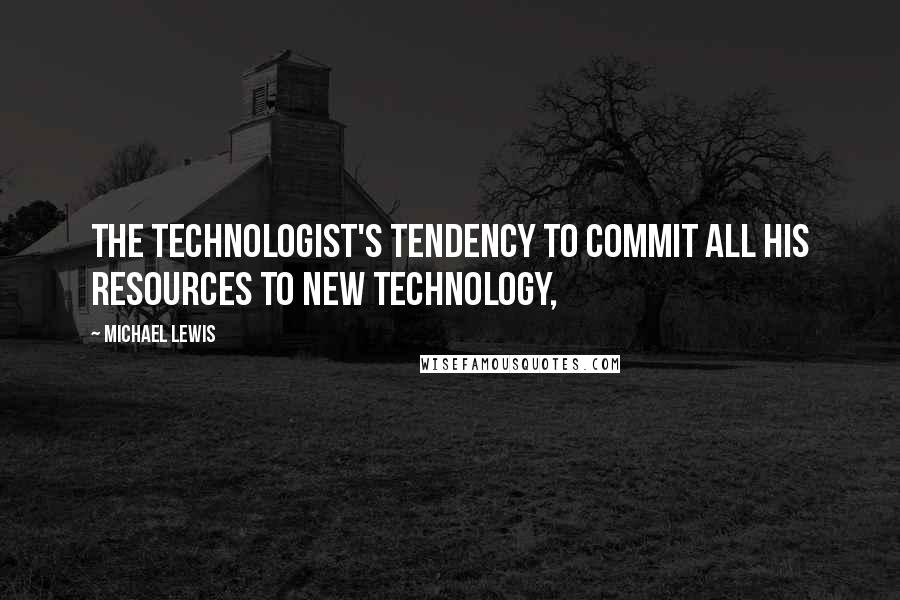Michael Lewis Quotes: The technologist's tendency to commit all his resources to new technology,