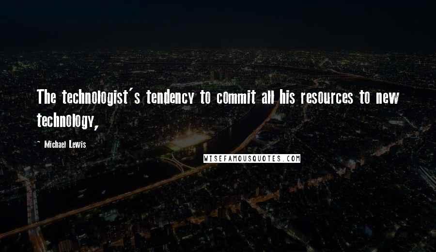 Michael Lewis Quotes: The technologist's tendency to commit all his resources to new technology,