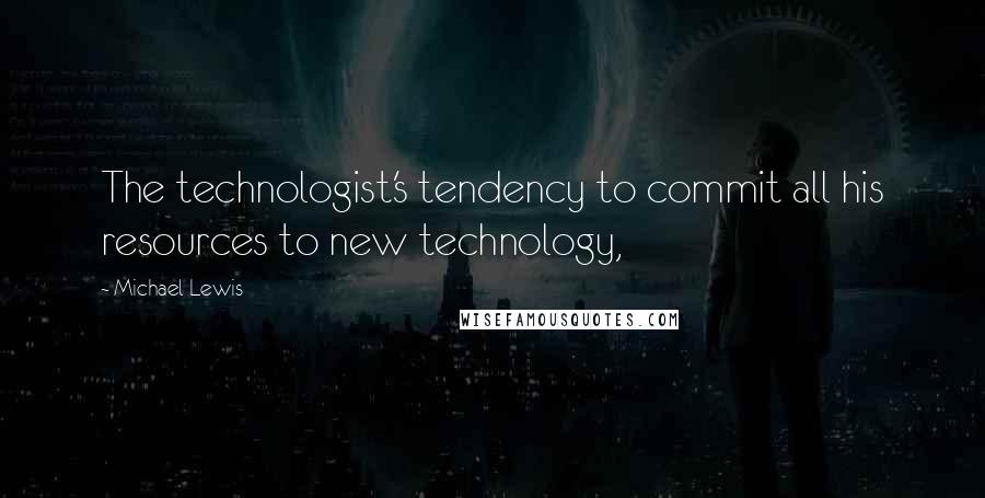 Michael Lewis Quotes: The technologist's tendency to commit all his resources to new technology,