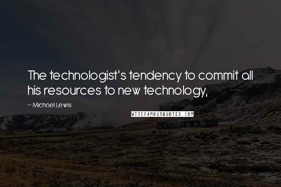 Michael Lewis Quotes: The technologist's tendency to commit all his resources to new technology,